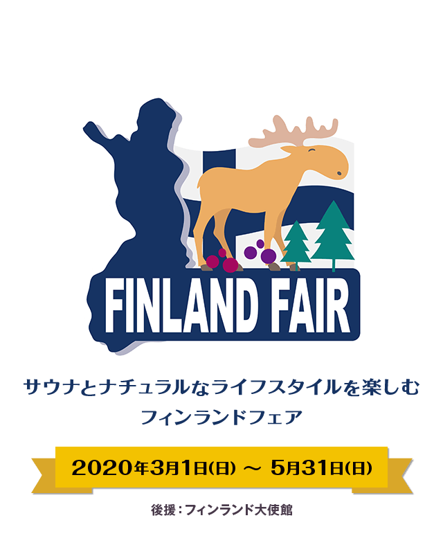 サウナとナチュラルなライフスタイルを楽しむ～　フィンランドフェア 2020年3月1日（日） ～ 2020年5月31日（日） 世界幸福度ランキング2年連続第1位になった「フィンランド」 フィンランドについて知って・楽しめるフェアです。 後援：フィンランド大使館
