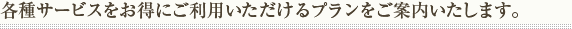 お客様にぴったりのプランをご案内いたします。